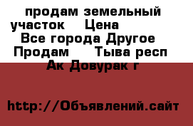 продам земельный участок  › Цена ­ 60 000 - Все города Другое » Продам   . Тыва респ.,Ак-Довурак г.